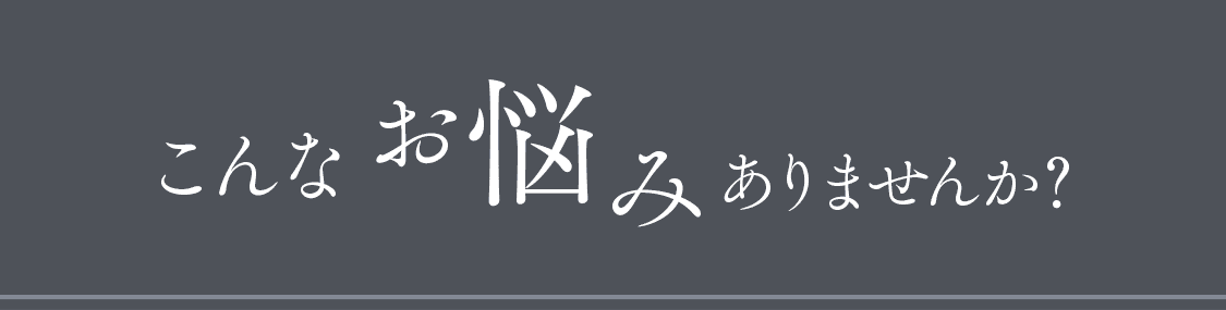 こんなお悩みありませんか?