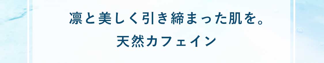 凛と美しく引き締まった肌を。天然カフェイン