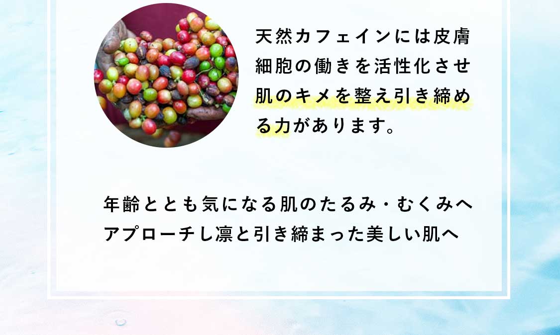 天然カフェインには肌のキメを整え引き締める力があります。