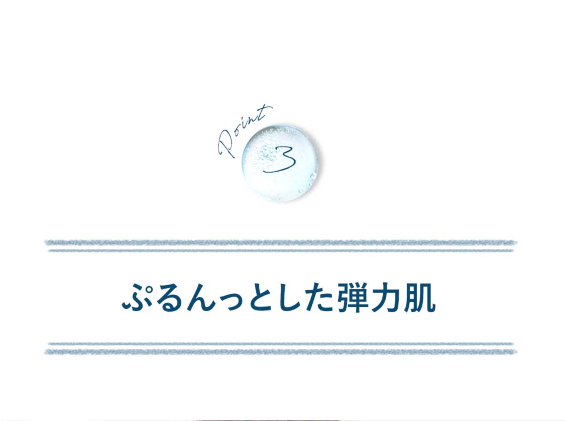 ポイント3:ぷるんっとした弾力肌